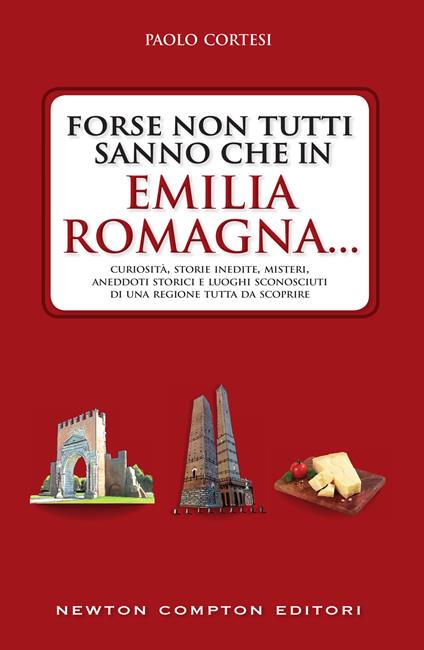 Forse non tutti sanno che in Emilia Romagna... Curiosità, storie inedite, misteri, aneddoti storici e luoghi sconosciuti di una regione tutta da scoprire - Paolo Cortesi - ebook