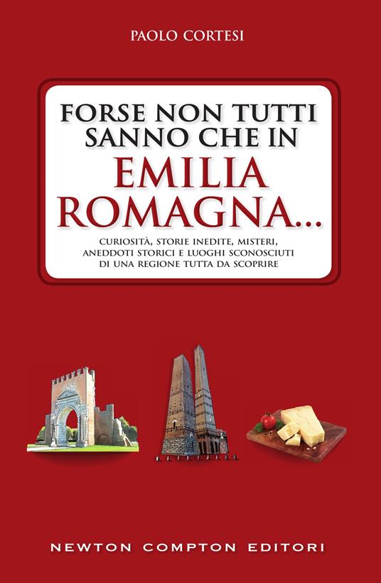 Forse non tutti sanno che in Emilia Romagna... Curiosità, storie inedite, misteri, aneddoti storici e luoghi sconosciuti di una regione tutta da scoprire - Paolo Cortesi - ebook