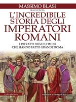 L' incredibile storia degli imperatori romani. I ritratti degli uomini che hanno fatto grande Roma