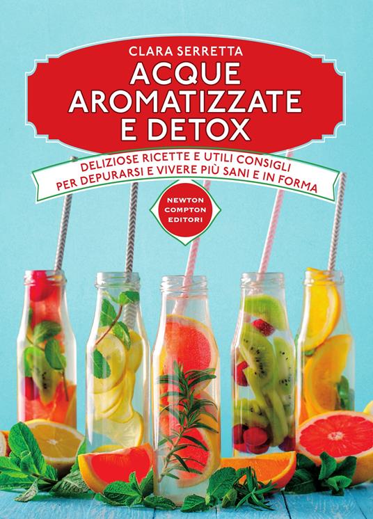 Acque aromatizzate e detox. Deliziose ricette e utili consigli per depurarsi e vivere più sani e in forma - Clara Serretta - ebook