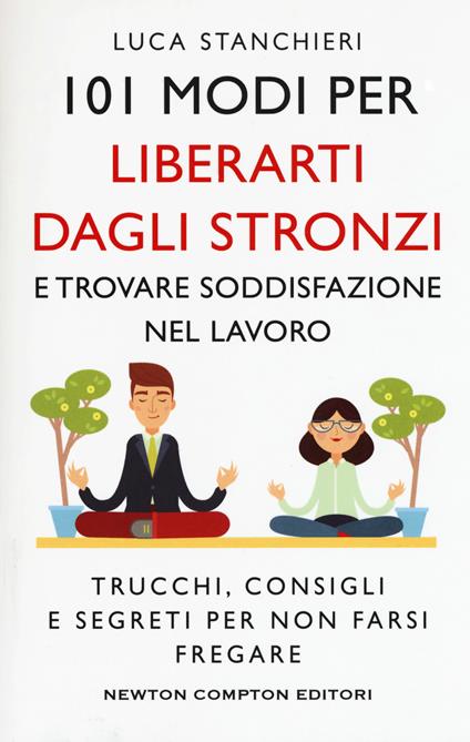 101 modi per liberarti dagli stronzi e trovare soddisfazione nel lavoro. Trucchi, consigli e segreti per non farsi fregare - Luca Stanchieri - copertina