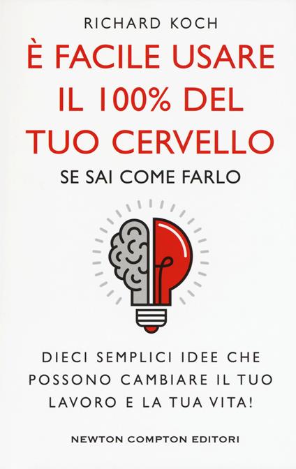 È facile usare il 100% del tuo cervello se sai come farlo. Dieci semplici idee che possono cambiare il tuo lavoro e la tua vita! - Richard Koch - copertina