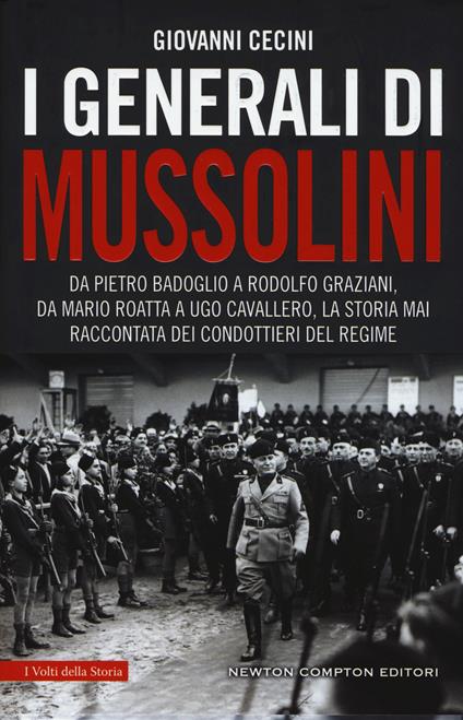 I generali di Mussolini. Da Pietro Badoglio a Rodolfo Graziani, da Mario Roatta a Ugo Cavallero: la storia mai raccontata dei condottieri del regime - Giovanni Cecini - copertina