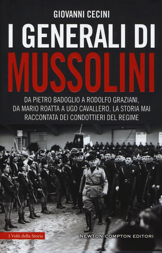 I generali di Mussolini. Da Pietro Badoglio a Rodolfo Graziani, da Mario Roatta a Ugo Cavallero: la storia mai raccontata dei condottieri del regime - Giovanni Cecini - copertina