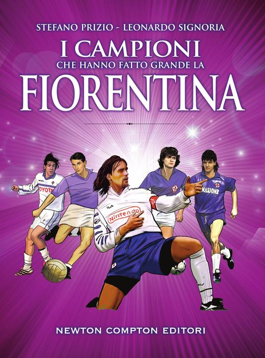 I campioni che hanno fatto grande la Fiorentina - Stefano Prizio,Leonardo Signoria,Thomas Bires,Fabio Piacentini - ebook