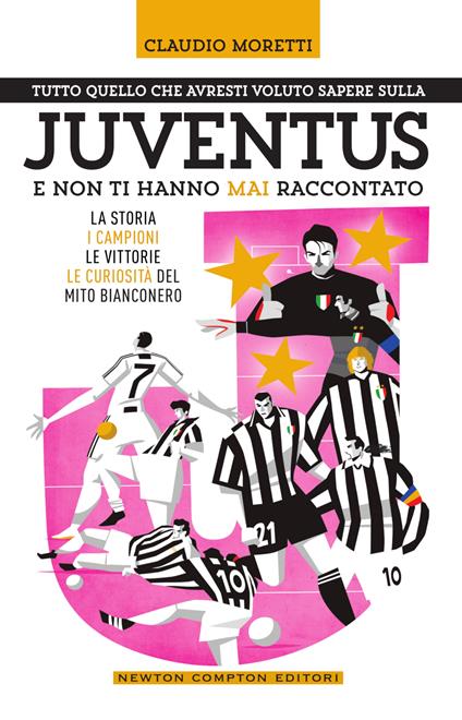 Tutto quello che avresti voluto sapere sulla Juventus e non ti hanno mai raccontato. La storia, i campioni, le vittorie e le curiosità del mito bianconero - Claudio Moretti - ebook
