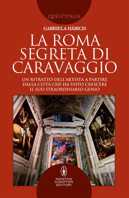 La Roma segreta di Caravaggio. Un ritratto dell'artista a partire dalla città che ha visto crescere il suo straordinario genio - Gabriela Häbich - ebook