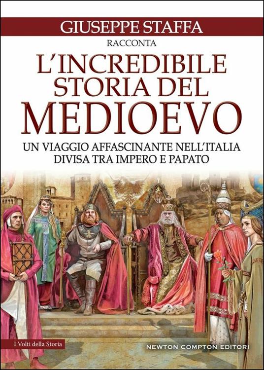 L' incredibile storia del Medioevo. Un viaggio affascinante nell'Italia divisa tra impero e papato - Giuseppe Staffa - copertina