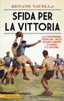 Libro Sfida per la vittoria. La straordinaria storia del calcio italiano durante la guerra e il fascismo Renato Tavella