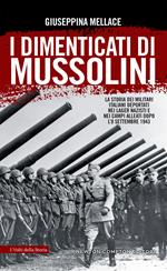 I dimenticati di Mussolini. La storia dei militari italiani deportati nei lager nazisti e nei campi alleati dopo l'8 settembre 1943