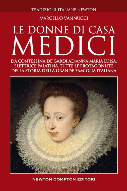 Le donne di casa Medici. Da Contessina de' Bardi ad Anna Maria Luisa, Elettrice Palatina, tutte le protagoniste della storia della grande famiglia italiana - Marcello Vannucci - copertina