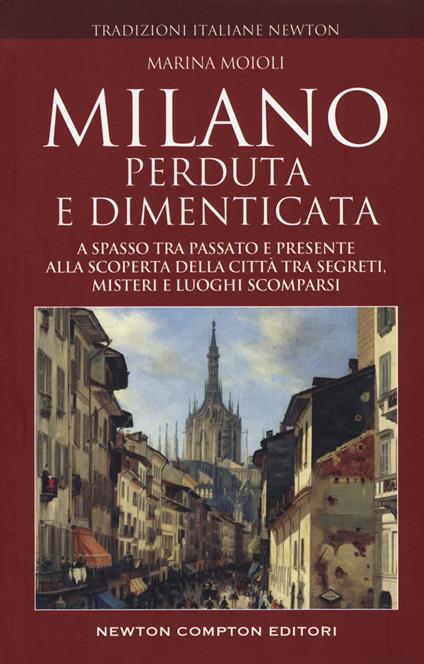 Milano perduta e dimenticata. A spasso tra passato e presente alla scoperta della città tra segreti, misteri e luoghi spariti - Marina Moioli - copertina