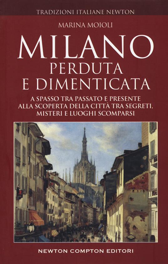 Milano perduta e dimenticata. A spasso tra passato e presente alla scoperta della città tra segreti, misteri e luoghi spariti - Marina Moioli - copertina
