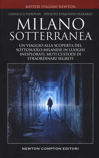 Milano sotterranea. Un viaggio alla scoperta del sottosuolo milanese in luoghi inesplorati custodi di straordinari segreti - Gianluca Padovan,Ippolito Edmondo Ferrario - copertina