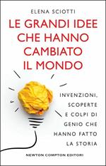 Le grandi idee che hanno cambiato il mondo. Invenzioni, scoperte e colpi di genio che hanno cambiato la storia