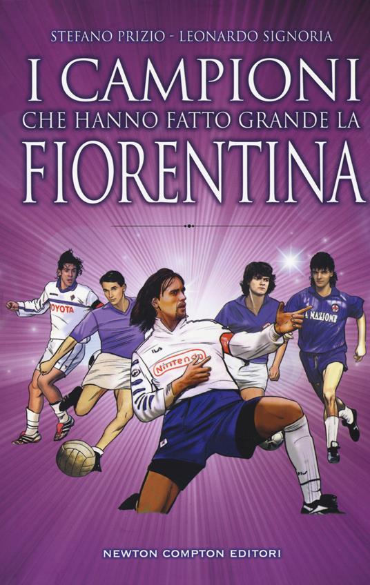I campioni che hanno fatto grande la Fiorentina - Stefano Prizio,Leonardo Signoria - copertina