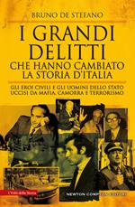 I grandi delitti che hanno cambiato la storia d'Italia. Gli eroi civili e gli uomini dello Stato uccisi da mafia, camorra e terrorismo