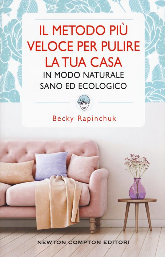 Il metodo più veloce per pulire la tua casa in modo naturale sano ed ecologico - Becky Rapinchuk - copertina