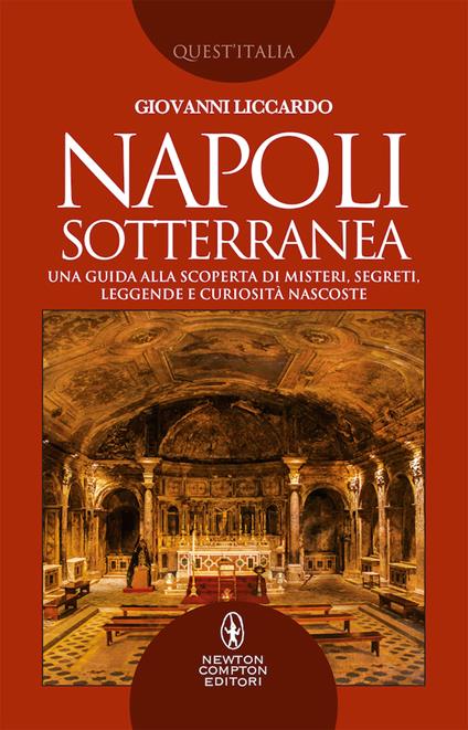 Napoli sotterranea. Una guida alla scoperta di misteri, segreti, leggende e curiosità nascoste - Giovanni Liccardo - copertina
