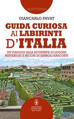 Guida curiosa ai labirinti d'Italia. Un viaggio alla scoperta di luoghi misteriosi e ricchi di simboli nascosti