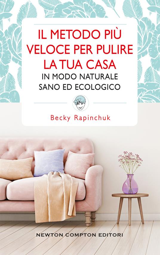 Il metodo più veloce per pulire la tua casa in modo naturale sano ed ecologico - Becky Rapinchuk,Loredana Meglio - ebook