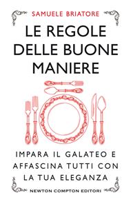 Le regole delle buone maniere. Impara il galateo e affascina tutti con la tua eleganza