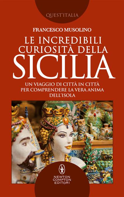 Le incredibili curiosità della Sicilia. Un viaggio di città in città per comprendere la vera anima dell'isola - Francesco Musolino - ebook