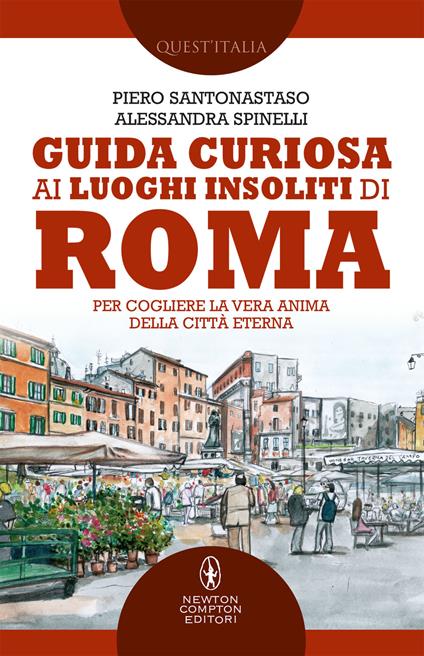 Guida curiosa ai luoghi insoliti di Roma. Per cogliere la vera anima della Città Eterna - Piero Santonastaso,Alessandra Spinelli - ebook