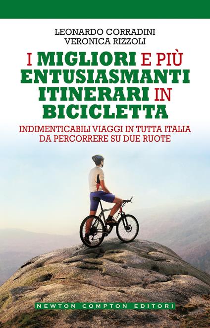 I migliori e più entusiasmanti itinerari in bicicletta - Leonardo Corradini,Veronica Rizzoli - copertina