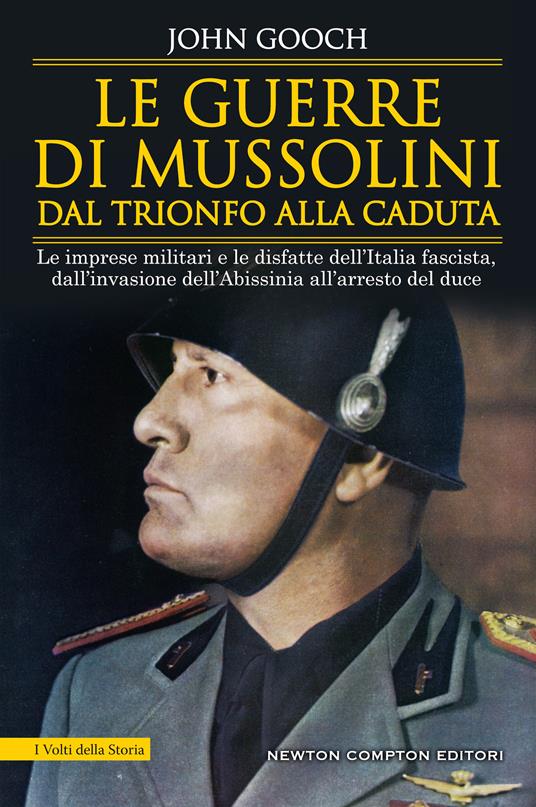 Le guerre di Mussolini dal trionfo alla caduta. Le imprese militari e le disfatte dell’Italia fascista, dall’invasione dell’Abissinia all’arresto del duce - John Gooch - copertina