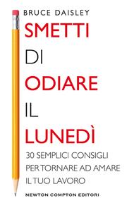 Smetti di odiare il lunedì. 30 semplici consigli per tornare ad amare il tuo lavoro