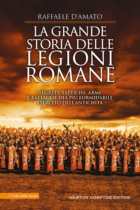 La grande storia delle legioni romane. Segreti, tattiche, armi e battaglie del più formidabile esercito dell’antichità - Raffaele D'Amato - copertina