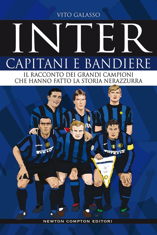 Inter. Capitani e bandiere. Il racconto dei grandi campioni che hanno fatto  la storia nerazzurra - Vito Galasso - Libro - Newton Compton Editori -  Grandi manuali Newton