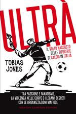 Ultrà. Il volto nascosto delle tifoserie di calcio in Italia. Tra passione e fanatismo, la violenza nelle curve e i legami segreti con le organizzazioni mafiose