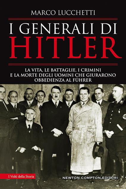 I generali di Hitler. La vita, le battaglie, i crimini e la morte degli uomini che giurarono obbedienza al Führer - Marco Lucchetti - copertina