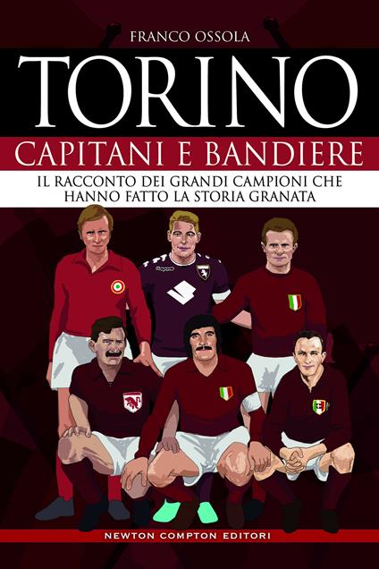 Torino. Capitani e bandiere. Il racconto dei grandi campioni che hanno fatto la storia granata - Franco Ossola - copertina