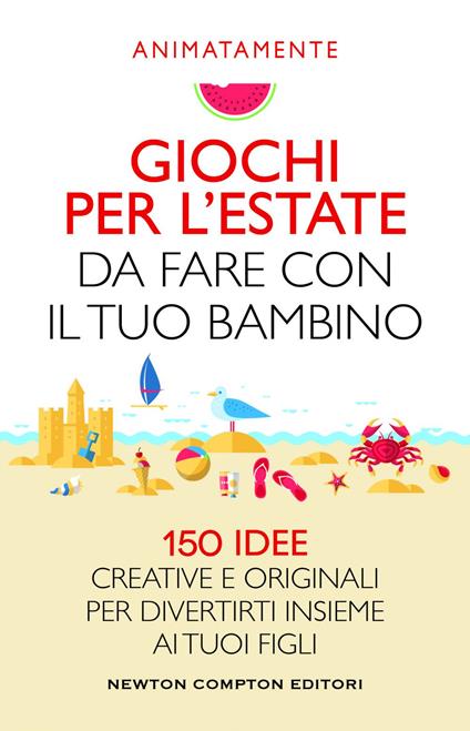 Giochi per l'estate da fare con il tuo bambino. 150 idee creative e originali per divertirti insieme ai tuoi figli - Animatamente - ebook