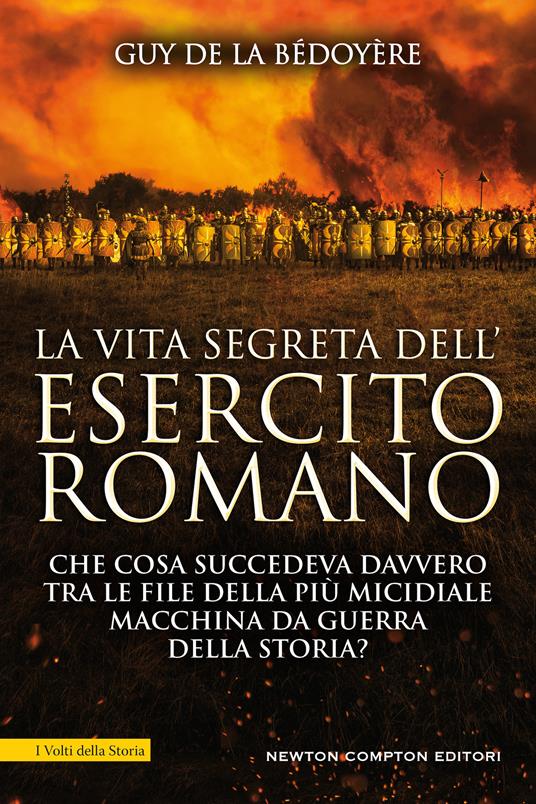 La vita segreta dell'esercito romano. Che cosa succedeva davvero tra le file della più micidiale macchina da guerra della storia? - Guy de La Bédoyère - copertina