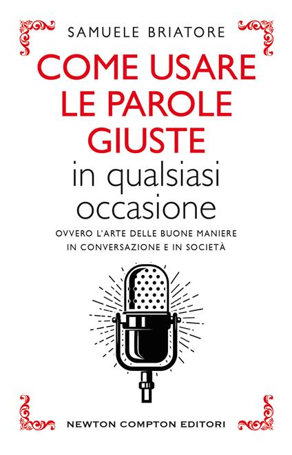 Come usare le parole giuste in qualsiasi occasione. Ovvero l'arte delle buone maniere in conversazione e in società - Samuele Briatore - copertina