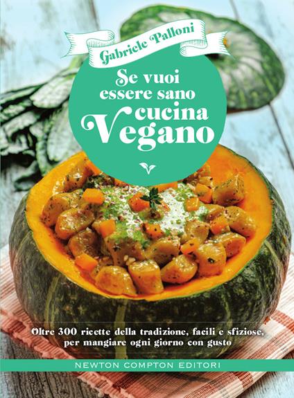 Se vuoi essere sano cucina vegano. Oltre 300 ricette della tradizione, facili e sfiziose, per mangiare ogni giorno con gusto - Gabriele Palloni - copertina