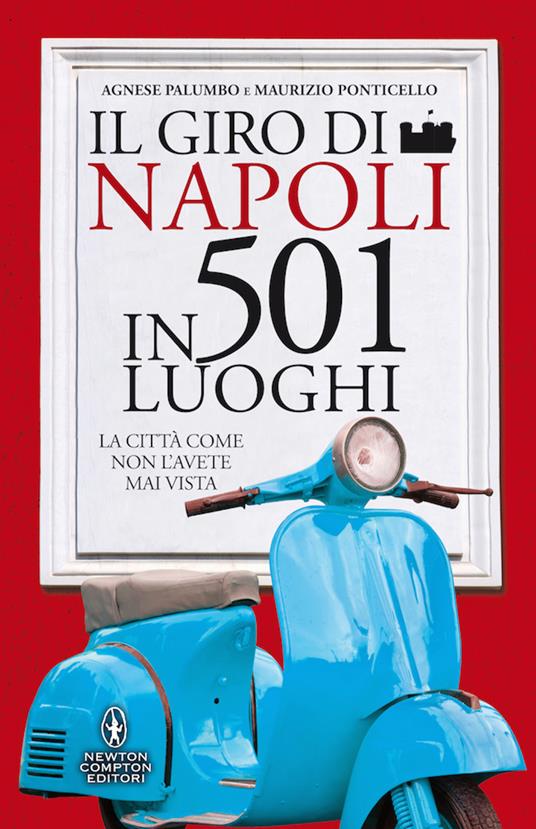 Il giro di Napoli in 501 luoghi. La città come non l'avete mai vista - Agnese Palumbo,Maurizio Ponticello - copertina