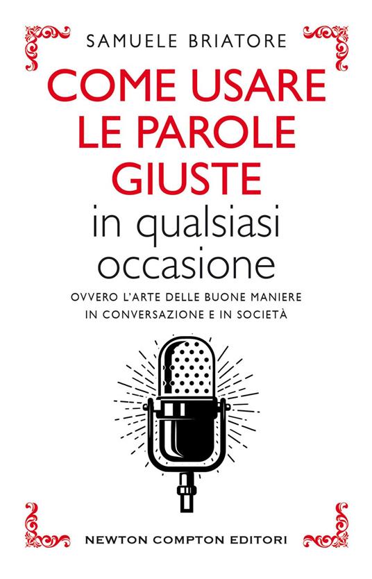 Come usare le parole giuste in qualsiasi occasione. Ovvero l'arte delle buone maniere in conversazione e in società - Samuele Briatore - ebook