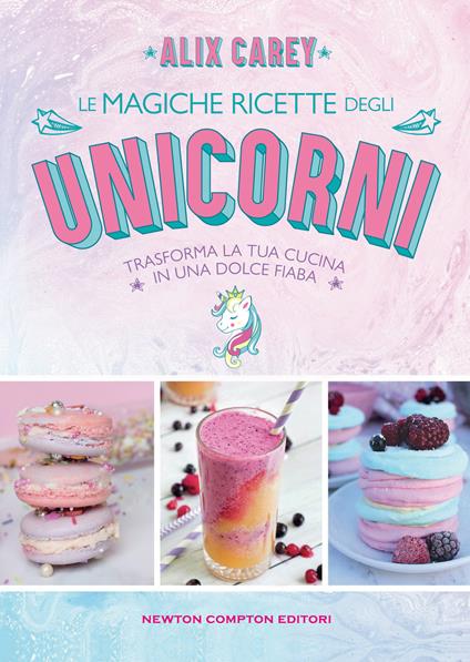 Le magiche ricette degli unicorni. Trasforma la tua cucina in una dolce fiaba - Alix Carey - copertina
