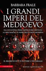 I grandi imperi del Medioevo. Da Costantino, primo imperatore cristiano, a Carlo Magno, il padre dell'Europa moderna