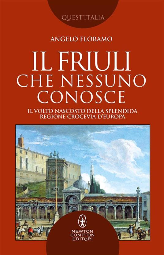 Il Friuli che nessuno conosce. Il volto nascosto della splendida regione crocevia d'Europa - Angelo Floramo - ebook