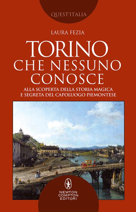 Torino che nessuno conosce. Alla scoperta della storia magica e segreta del capoluogo piemontese - Laura Fezia - copertina