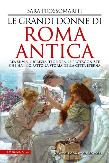 Le grandi donne di Roma antica. Rea Silvia, Lucrezia, Teodora: le protagoniste che hanno fatto la storia della città eterna - Sara Prossomariti - copertina