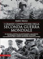 I grandi condottieri della seconda guerra mondiale. Da Rommel a Patton, da Guderian a Zukov, le imprese, le vittorie e le sconfitte degli uomini che hanno scritto la storia