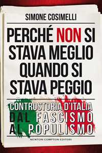 Libro Perché non si stava meglio quando si stava peggio. Controstoria d’Italia dal fascismo al populismo Simone Cosimelli