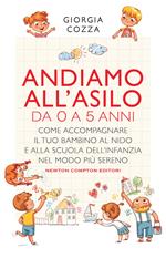 Andiamo all'asilo. Da 0 a 5 anni. Come accompagnare il tuo bambino al nido e alla scuola dell’infanzia nel modo più sereno